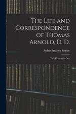 The Life and Correspondence of Thomas Arnold, D. D.: Two Volumes in One