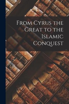 From Cyrus the Great to the Islamic Conquest - Anonymous - cover