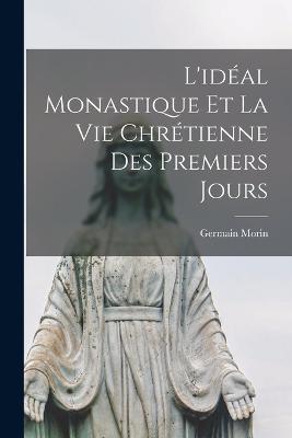L'idéal Monastique et la vie Chrétienne des Premiers Jours - Germain Morin - cover