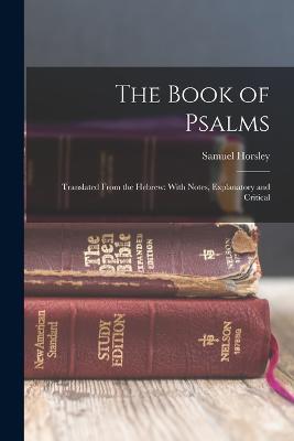 The Book of Psalms: Translated From the Hebrew: With Notes, Explanatory and Critical - Samuel Horsley - cover