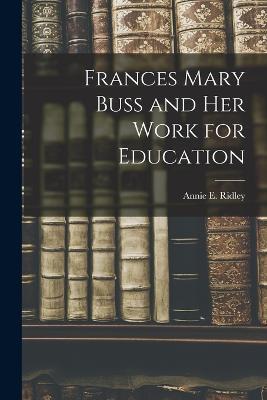 Frances Mary Buss and her Work for Education - Annie E Ridley - cover