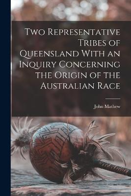 Two Representative Tribes of Queensland With an Inquiry Concerning the Origin of the Australian Race - John Mathew - cover