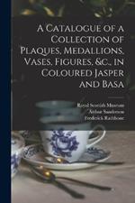 A Catalogue of a Collection of Plaques, Medallions, Vases, Figures, &c., in Coloured Jasper and Basa