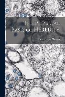 The Physical Basis of Heredity - Thomas Hunt Morgan - cover