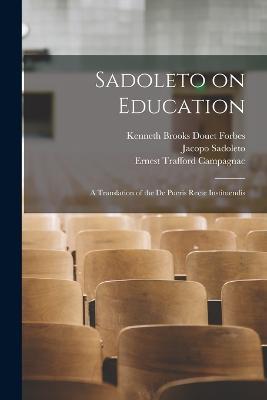 Sadoleto on Education: A Translation of the De Pueris Recte Instituendis - Ernest Trafford Campagnac,Jacopo Sadoleto,Kenneth Brooks Douet Forbes - cover