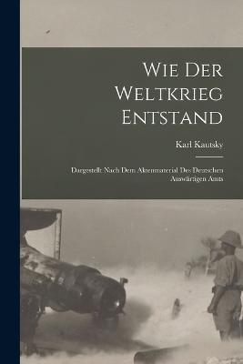 Wie der weltkrieg entstand; dargestellt nach dem aktenmaterial des deutschen Auswartigen amts - Karl Kautsky - cover