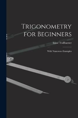 Trigonometry for Beginners: With Numerous Examples - Isaac Todhunter - cover