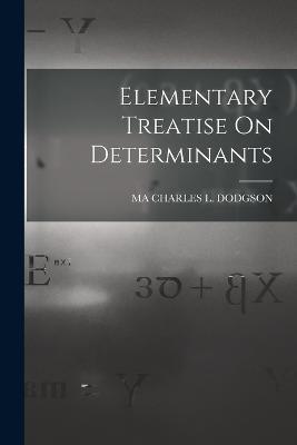 Elementary Treatise On Determinants - Ma Charles L Dodgson - cover