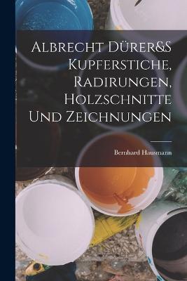 Albrecht Durer&S Kupferstiche, Radirungen, Holzschnitte Und Zeichnungen - Bernhard Hausmann - cover