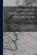History of Arabia, Ancient and Modern: Containing a Description of the Country - an Account of Its Inhabitants, Antiquities, Political Condition, and Early Commerce - the Life and Religion of Mohammed - the Conquests, Arts, and Literature of the Saracens