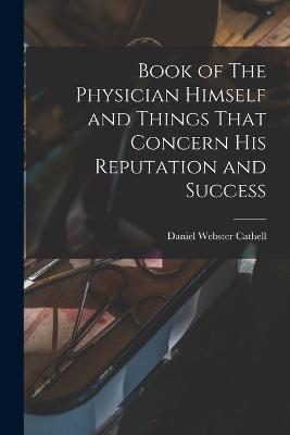 Book of The Physician Himself and Things That Concern His Reputation and Success - Daniel Webster Cathell - cover