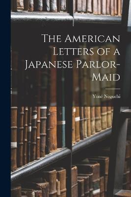 The American Letters of a Japanese Parlor-Maid - Yone Noguchi - cover