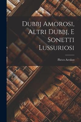 Dubbj Amorosi, Altri Dubbj, E Sonetti Lussuriosi - Pietro Aretino - cover