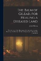 The Balm of Gilead, for Healing a Diseased Land: With the Glory of the Ministration of the Spirit: & a Scripture Prophecy of the Increase of Christ's Kingdom, & the Destruction of Antichrist