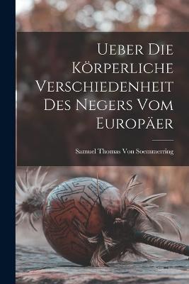 Ueber Die Koerperliche Verschiedenheit Des Negers Vom Europaer - Samuel Thomas Von Soemmerring - cover