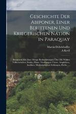 Geschichte Der Abiponer, Einer Berittenen Und Kriegerischen Nation in Paraquay: Bereichert Mit Einer Menge Beobachttungen UEber Die Wilden Voelkerschaften, Stadte, Flusse, Vierfussigen Thiere, Amphibien, Insekten, Merkwurdigsten Schlangen, Fische, ...