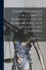 Etude Historique Sur Les Impots Indirects Chez Les Romains Jusqu'aux Invasions Des Barbares