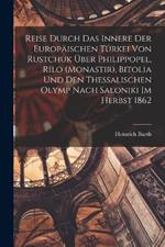 Reise durch das Innere der europaischen Turkei von Rustchuk uber Philippopel, Rilo (Monastir), Bitolia und den thessalischen Olymp nach Saloniki im Herbst 1862