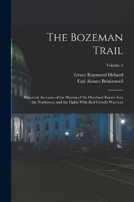 The Bozeman Trail: Historical Accounts of the Blazing of the Overland Routes Into the Northwest, and the Fights With Red Cloud's Warriors; Volume 2 - Grace Raymond Hebard,Earl Alonzo Brininstool - cover