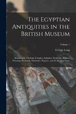 The Egyptian Antiquities in the British Museum: Monuments, Obelisks, Temples, Sphinxes, Sculpture, Statues, Paintings, Pyramids, Mummies, Papyrus, and the Rosetta Stone; Volume 1