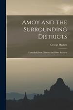Amoy and the Surrounding Districts: Compiled From Chinese and Other Records