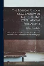 The Boston School Compendium of Natural and Experimental Philosophy: Embracing the Elementary Principles of Mechanics, Pneumatics, Hydraulics ...: With a Description of the Steam and Locomotive Engines