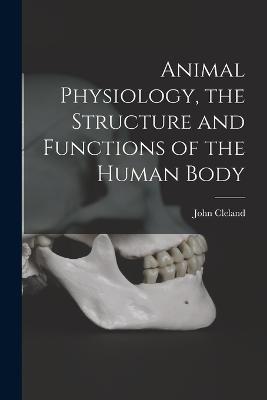 Animal Physiology, the Structure and Functions of the Human Body - John Cleland - cover