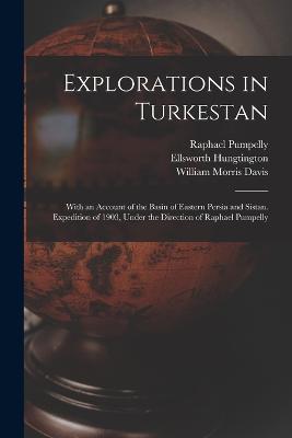 Explorations in Turkestan: With an Account of the Basin of Eastern Persia and Sistan. Expedition of 1903, Under the Direction of Raphael Pumpelly - William Morris Davis,Raphael Pumpelly,Ellsworth Hungtington - cover