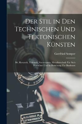 Der Stil in Den Technischen Und Tektonischen Kunsten: Bd. Keramik, Tektonik, Stereotomie, Metallotechnik Fur Sich Betrachtet Und in Beziehung Zur Baukunst - Gottfried Semper - cover