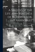 A Sketch of the Life and Writings of Robert Knox, the Anatomist