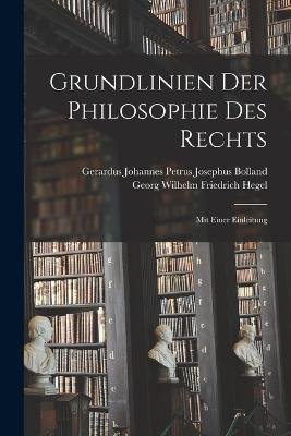 Grundlinien Der Philosophie Des Rechts: Mit Einer Einleitung - Georg Wilhelm Friedrich Hegel,Gerardus Johannes Petrus Jos Bolland - cover