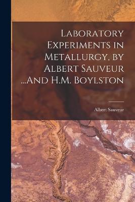 Laboratory Experiments in Metallurgy, by Albert Sauveur ...And H.M. Boylston - Albert Sauveur - cover
