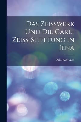 Das Zeisswerk Und Die Carl-Zeiss-Stifftung in Jena - Felix Auerbach - cover