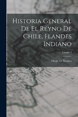 Historia General De El Reyno De Chile, Flandes Indiano; Volume 2 - Diego De Rosales - cover