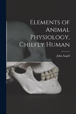 Elements of Animal Physiology, Chiefly Human - John Angell - cover
