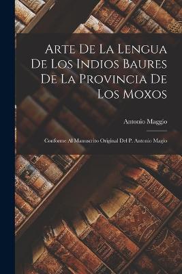 Arte De La Lengua De Los Indios Baures De La Provincia De Los Moxos: Conforme Al Manuscrito Original Del P. Antonio Magio - Antonio Maggio - cover