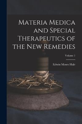 Materia Medica and Special Therapeutics of the New Remedies; Volume 1 - Edwin Moses Hale - cover