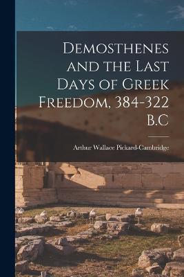Demosthenes and the Last Days of Greek Freedom, 384-322 B.C - Arthur Wallace Pickard-Cambridge - cover