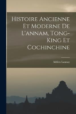 Histoire Ancienne Et Moderne De L'annam, Tong-King Et Cochinchine - Adrien Launay - cover