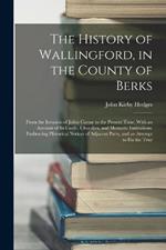 The History of Wallingford, in the County of Berks: From the Invasion of Julius Caesar to the Present Time. With an Account of Its Castle, Churches, and Monastic Institutions. Embracing Historical Notices of Adjacent Parts, and an Attempt to Fix the True