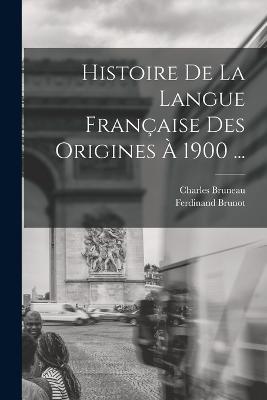 Histoire De La Langue Francaise Des Origines A 1900 ... - Ferdinand Brunot,Charles Bruneau - cover