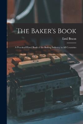 The Baker's Book: A Practical Hand Book of the Baking Industry in All Countries - Emil Braun - cover