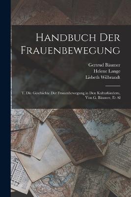 Handbuch Der Frauenbewegung: T. Die Geschichte Der Frauenbewegung in Den Kulturlandern, Von G. Baumer, Et Al - Helene Lange,Gertrud Baumer,Robert Wilbrandt - cover