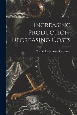 Increasing Production, Decreasing Costs - Charles Underwood Carpenter - cover