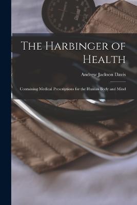 The Harbinger of Health: Containing Medical Prescriptions for the Human Body and Mind - Andrew Jackson Davis - cover