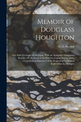 Memoir of Douglass Houghton: First State Geologist of Michigan. With an Appendix, Containing Reports, Or Abstracts of the First Geological Survey, and a Chronological Statement of the Progress of Geological Exploration in Michigan - Alvah Bradish - cover