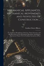 Mechanical Appliances, Mechanical Movements and Novelties of Construction ...: For Engineers, Draughtsmen, Inventors, Patent Attorneys, and All Others Interested in Mechanical Operations. Including an Explanatory Chapter On the Leading Conceptions of Perp