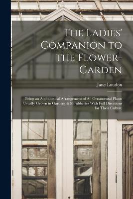 The Ladies' Companion to the Flower-Garden: Being an Alphabetical Arrangement of All Ornamental Plants Usually Grown in Gardens & Shrubberies With Full Directions for Their Culture - Jane Loudon - cover