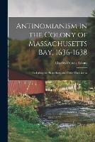 Antinomianism in the Colony of Massachusetts Bay, 1636-1638: Including the Short Story and Other Documents - Charles Francis Adams - cover