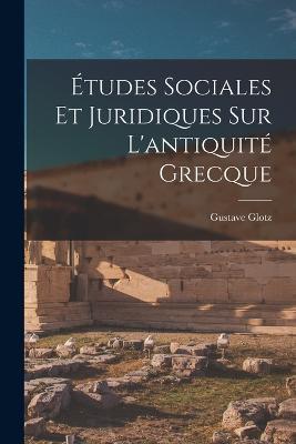 Etudes Sociales Et Juridiques Sur L'antiquite Grecque - Gustave Glotz - cover